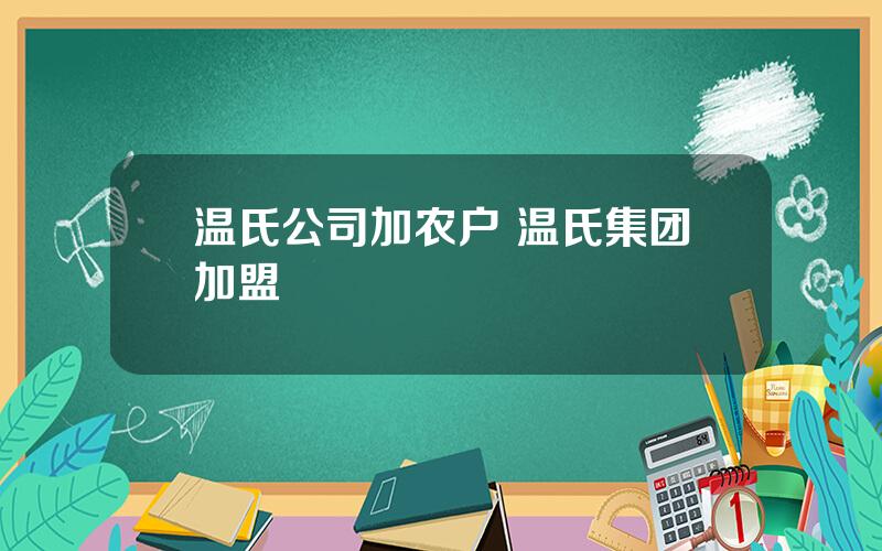 温氏公司加农户 温氏集团加盟